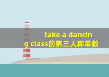 take a dancing class的第三人称单数